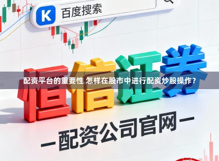 配资平台的重要性 怎样在股市中进行配资炒股操作？