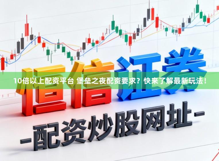 10倍以上配资平台 堡垒之夜配资要求？快来了解最新玩法！