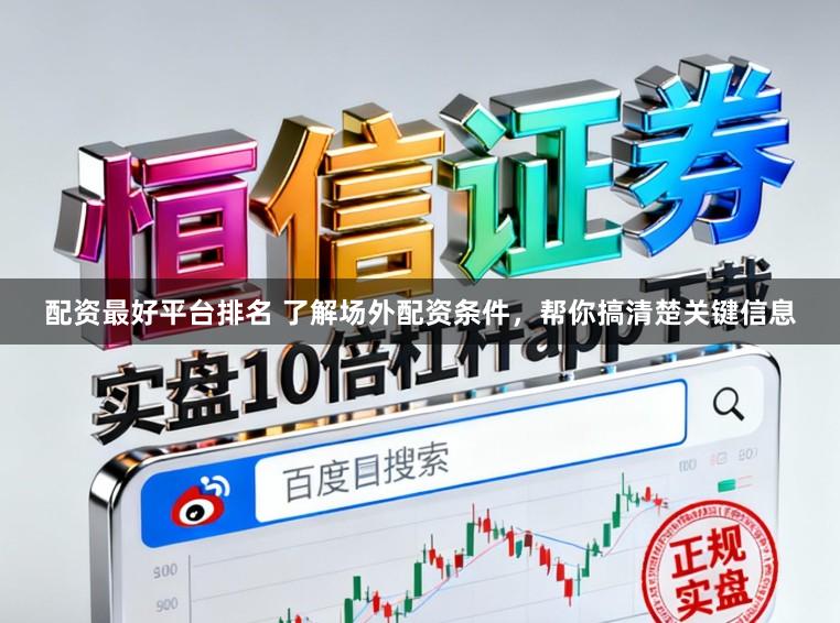 配资最好平台排名 了解场外配资条件，帮你搞清楚关键信息