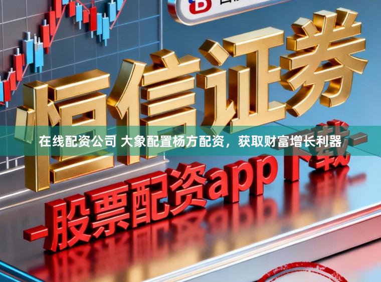 在线配资公司 大象配置杨方配资，获取财富增长利器