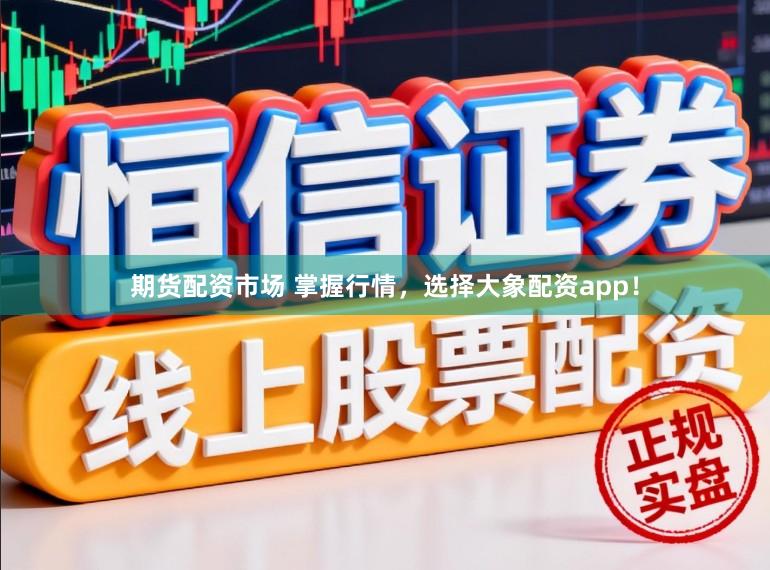 期货配资市场 掌握行情，选择大象配资app！