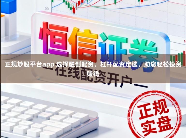 正规炒股平台app 选择融创配资，杠杆配资定选，助您轻松投资赚钱