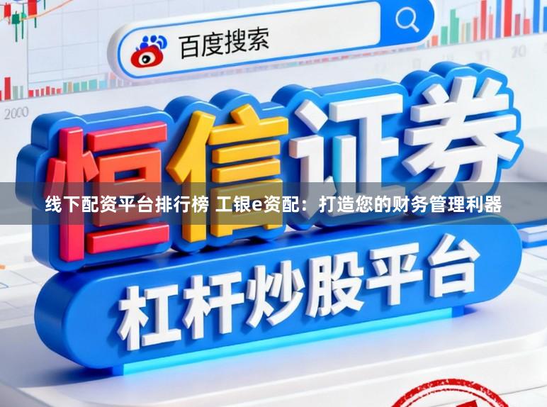 线下配资平台排行榜 工银e资配：打造您的财务管理利器