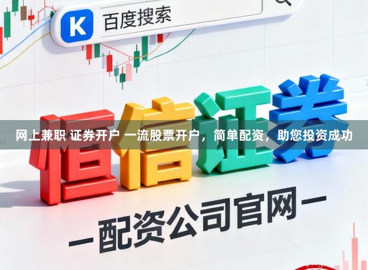 网上兼职 证券开户 一流股票开户，简单配资，助您投资成功