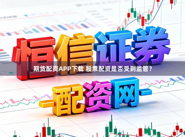 期货配资APP下载 股票配资是否受到监管？