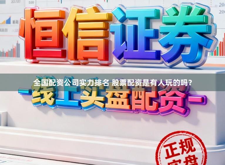全国配资公司实力排名 股票配资是有人玩的吗？