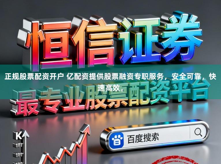 正规股票配资开户 亿配资提供股票融资专职服务，安全可靠，快速高效。