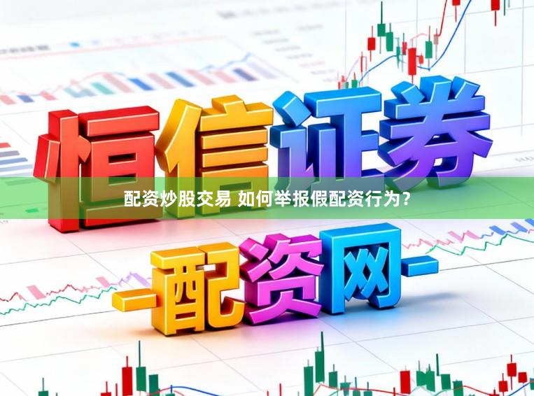 配资炒股交易 如何举报假配资行为？
