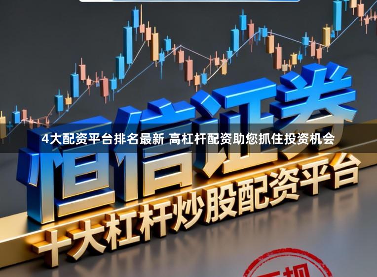 4大配资平台排名最新 高杠杆配资助您抓住投资机会
