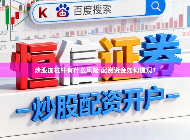 炒股加杠杆有什么风险 配资资金如何提现？
