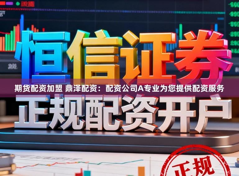 期货配资加盟 鼎泽配资：配资公司A专业为您提供配资服务