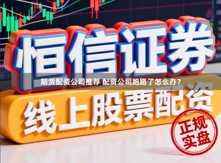 期货配资公司推荐 配资公司跑路了怎么办？
