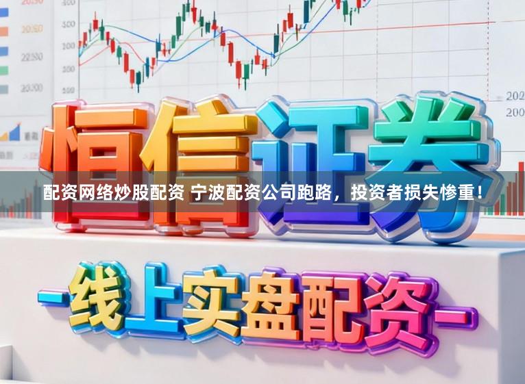 配资网络炒股配资 宁波配资公司跑路，投资者损失惨重！