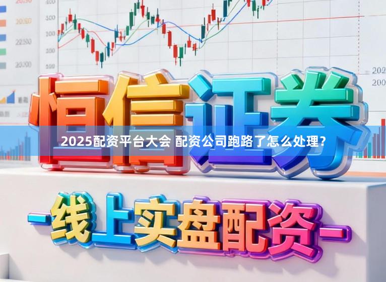 2025配资平台大会 配资公司跑路了怎么处理？
