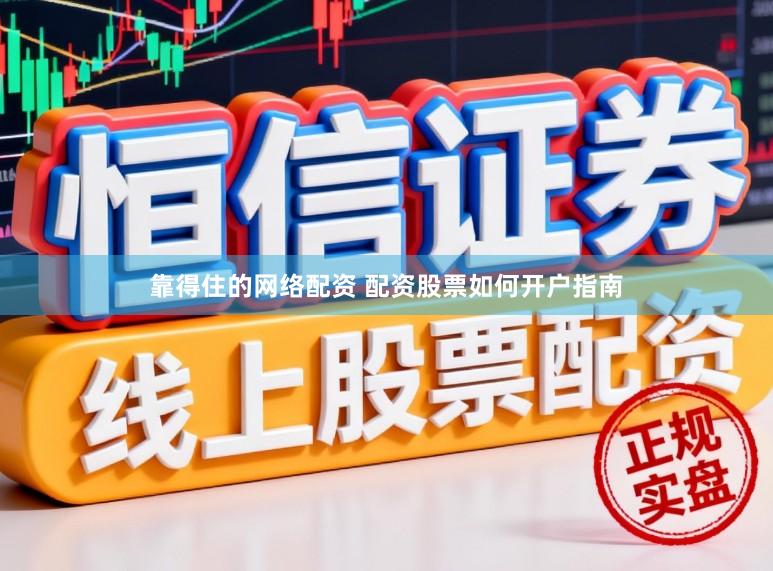 靠得住的网络配资 配资股票如何开户指南