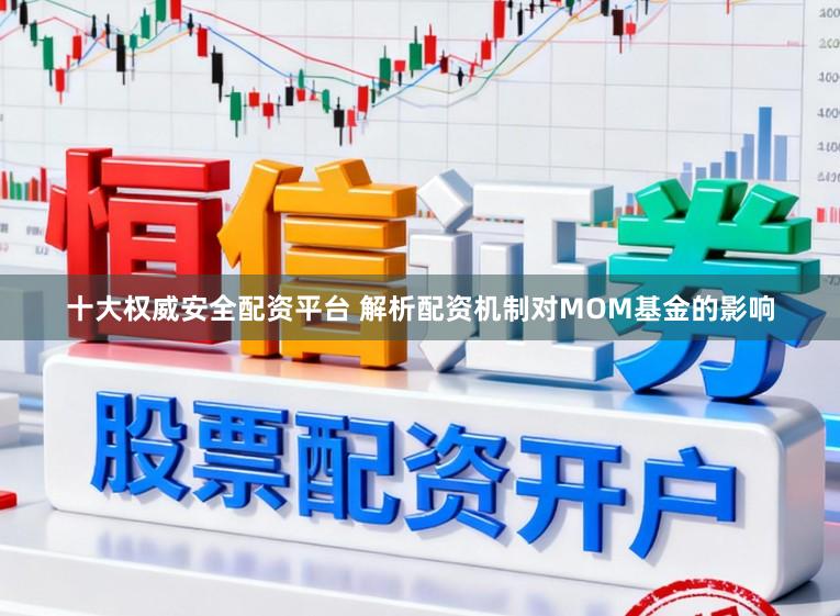 十大权威安全配资平台 解析配资机制对MOM基金的影响