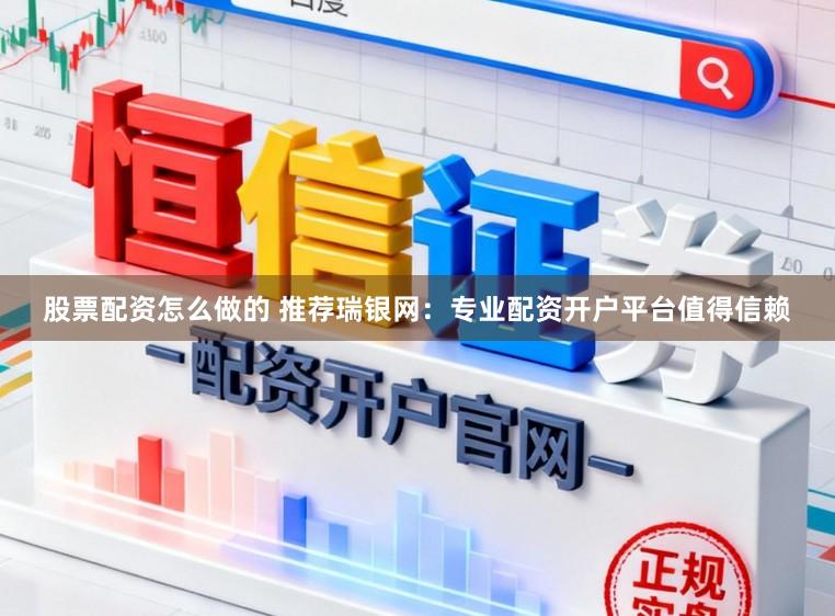 股票配资怎么做的 推荐瑞银网：专业配资开户平台值得信赖