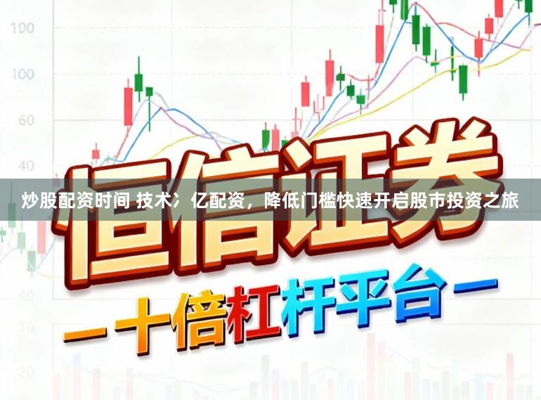 炒股配资时间 技术冫亿配资，降低门槛快速开启股市投资之旅