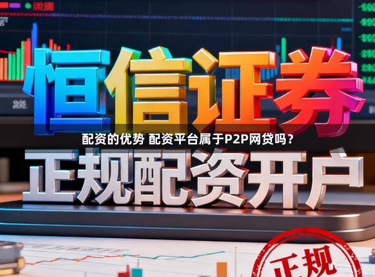 配资的优势 配资平台属于P2P网贷吗？