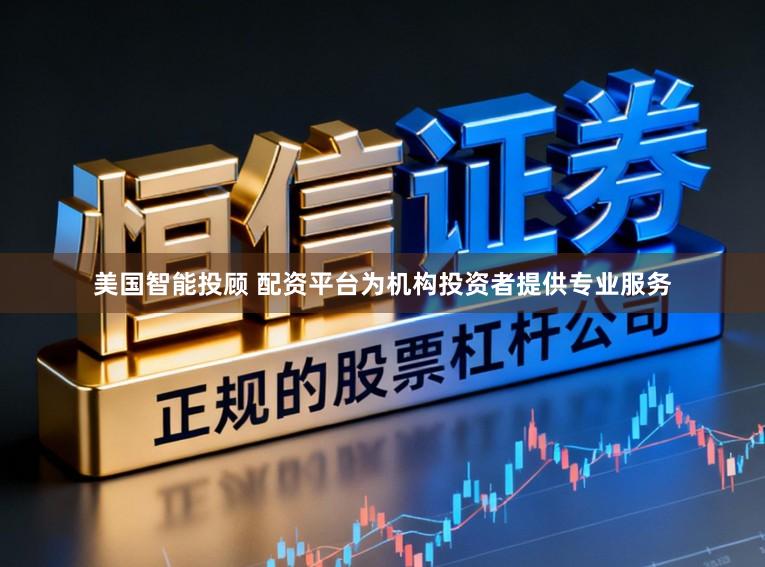 美国智能投顾 配资平台为机构投资者提供专业服务