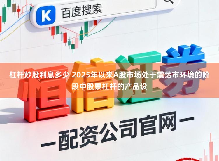 杠杆炒股利息多少 2025年以来A股市场处于震荡市环境的阶段中股票杠杆的产品设