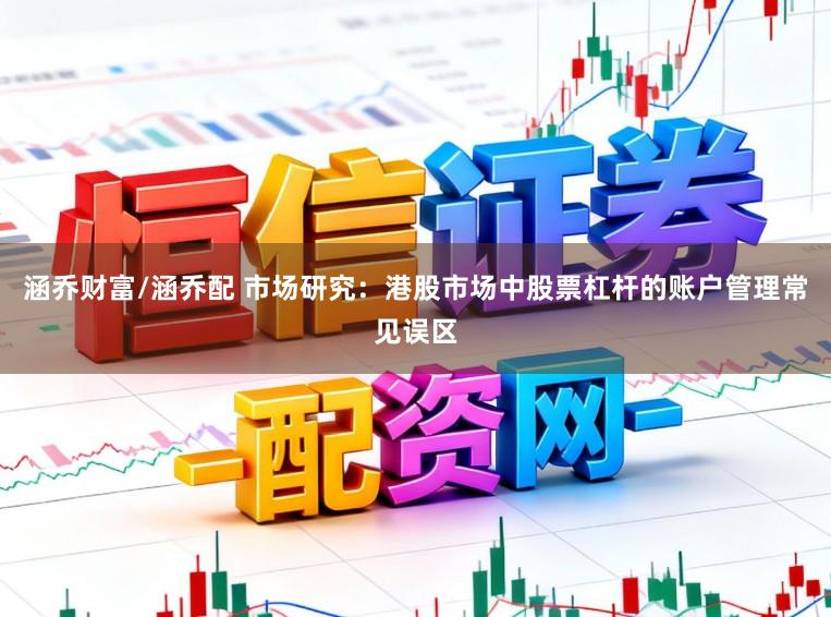 涵乔财富/涵乔配 市场研究：港股市场中股票杠杆的账户管理常见误区
