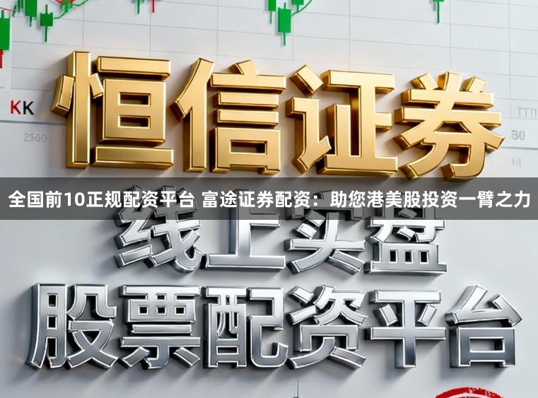 全国前10正规配资平台 富途证券配资：助您港美股投资一臂之力