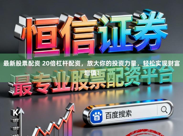 最新股票配资 20倍杠杆配资，放大你的投资力量，轻松实现财富增值！