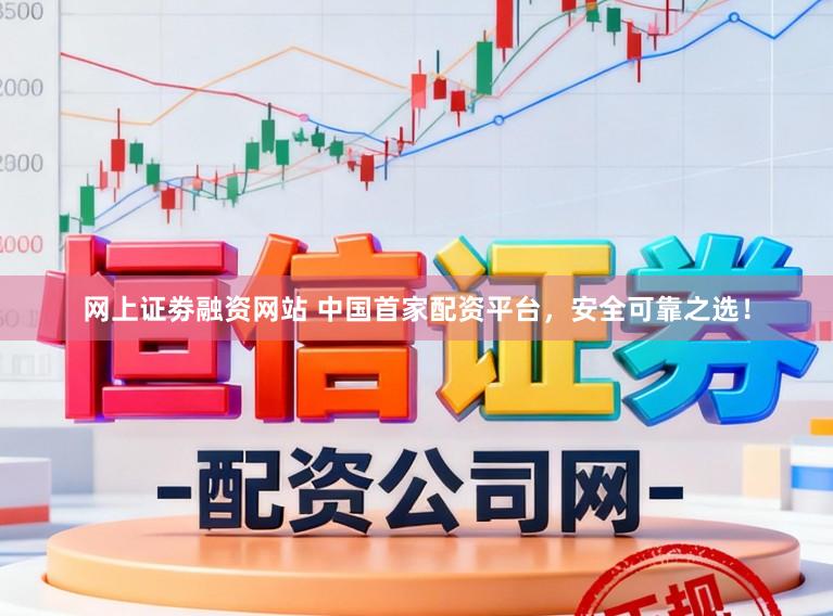 网上证劵融资网站 中国首家配资平台，安全可靠之选！