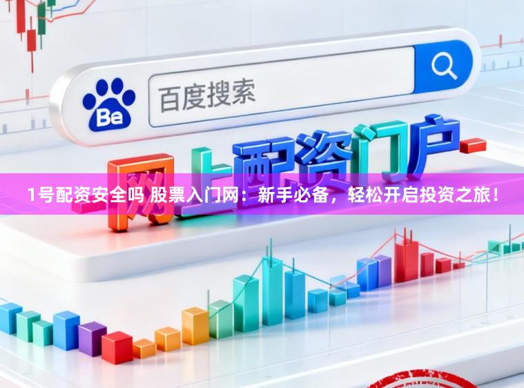 1号配资安全吗 股票入门网：新手必备，轻松开启投资之旅！