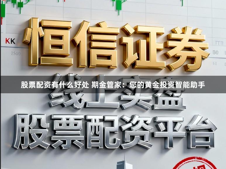 股票配资有什么好处 期金管家:您的黄金投资智能助手