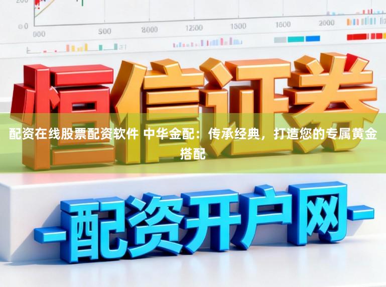 配资在线股票配资软件 中华金配：传承经典，打造您的专属黄金搭配
