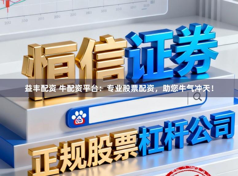 益丰配资 牛配资平台：专业股票配资，助您牛气冲天！