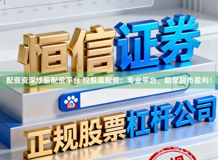 配资资深炒股配资平台 股股赢配资：专业平台，助您股市盈利！