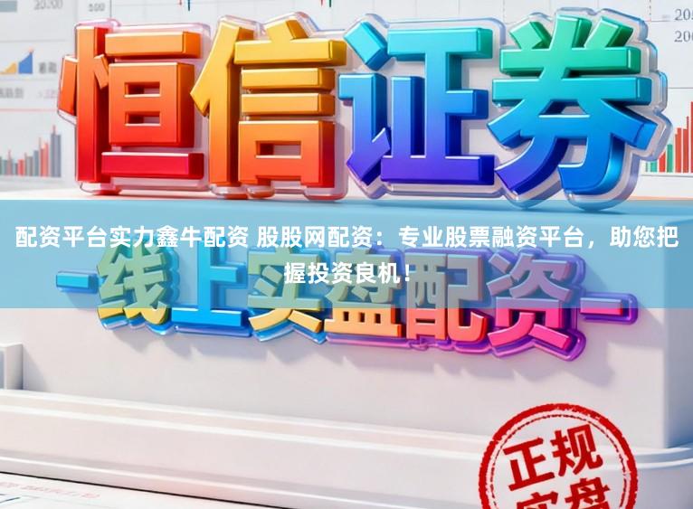 配资平台实力鑫牛配资 股股网配资：专业股票融资平台，助您把握投资良机！
