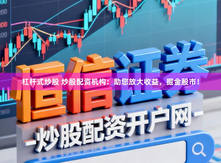 杠杆式炒股 炒股配资机构：助您放大收益，掘金股市！